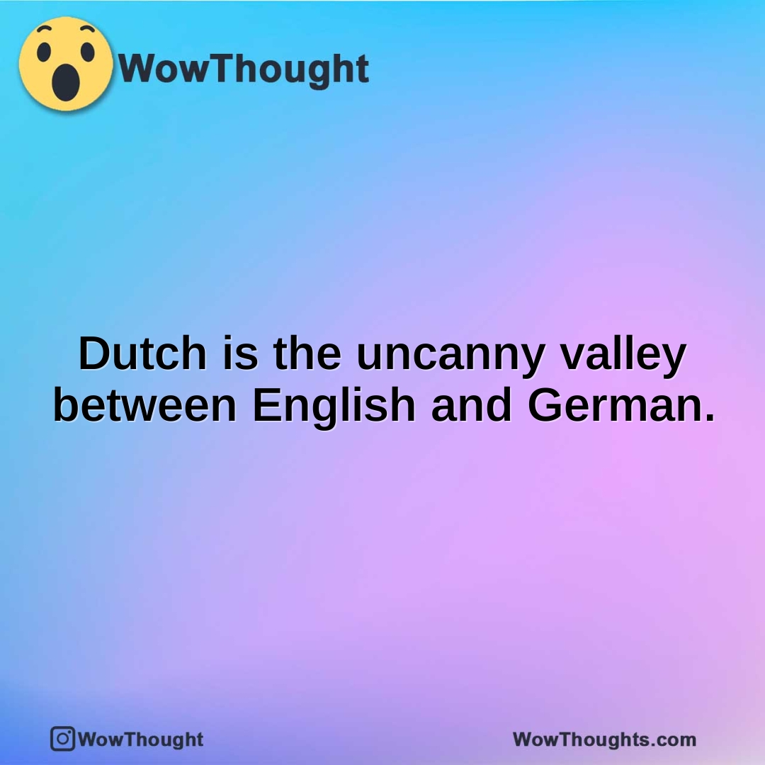 Dutch is the uncanny valley between English and German.