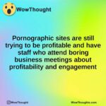Pornographic sites are still trying to be profitable and have staff who attend boring business meetings about profitability and engagement