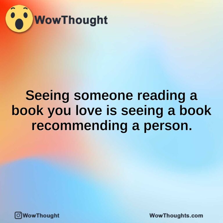 Seeing someone reading a book you love is seeing a book recommending a person.
