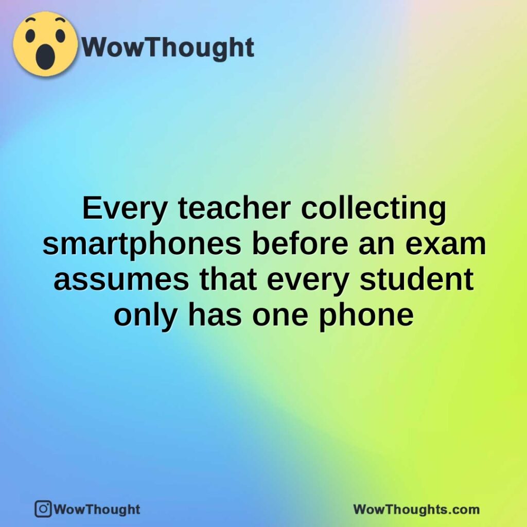 Every teacher collecting smartphones before an exam assumes that every ...