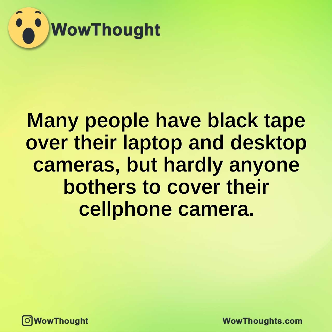 Many people have black tape over their laptop and desktop cameras, but hardly anyone bothers to cover their cellphone camera.