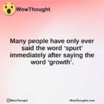 Many people have only ever said the word ‘spurt’ immediately after saying the word ‘growth’.