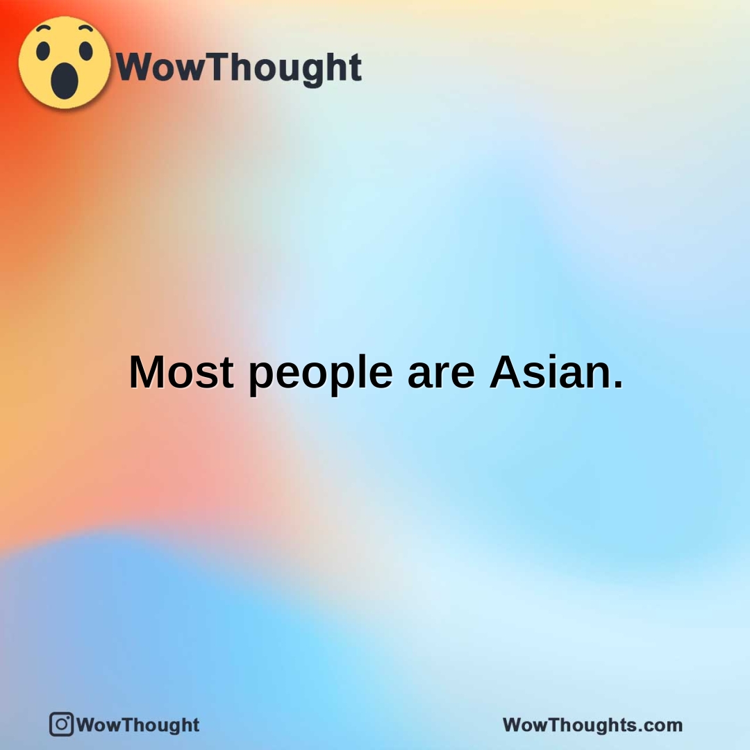 Most people are Asian.