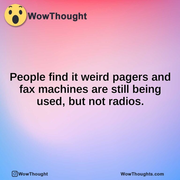 People find it weird pagers and fax machines are still being used, but not radios.