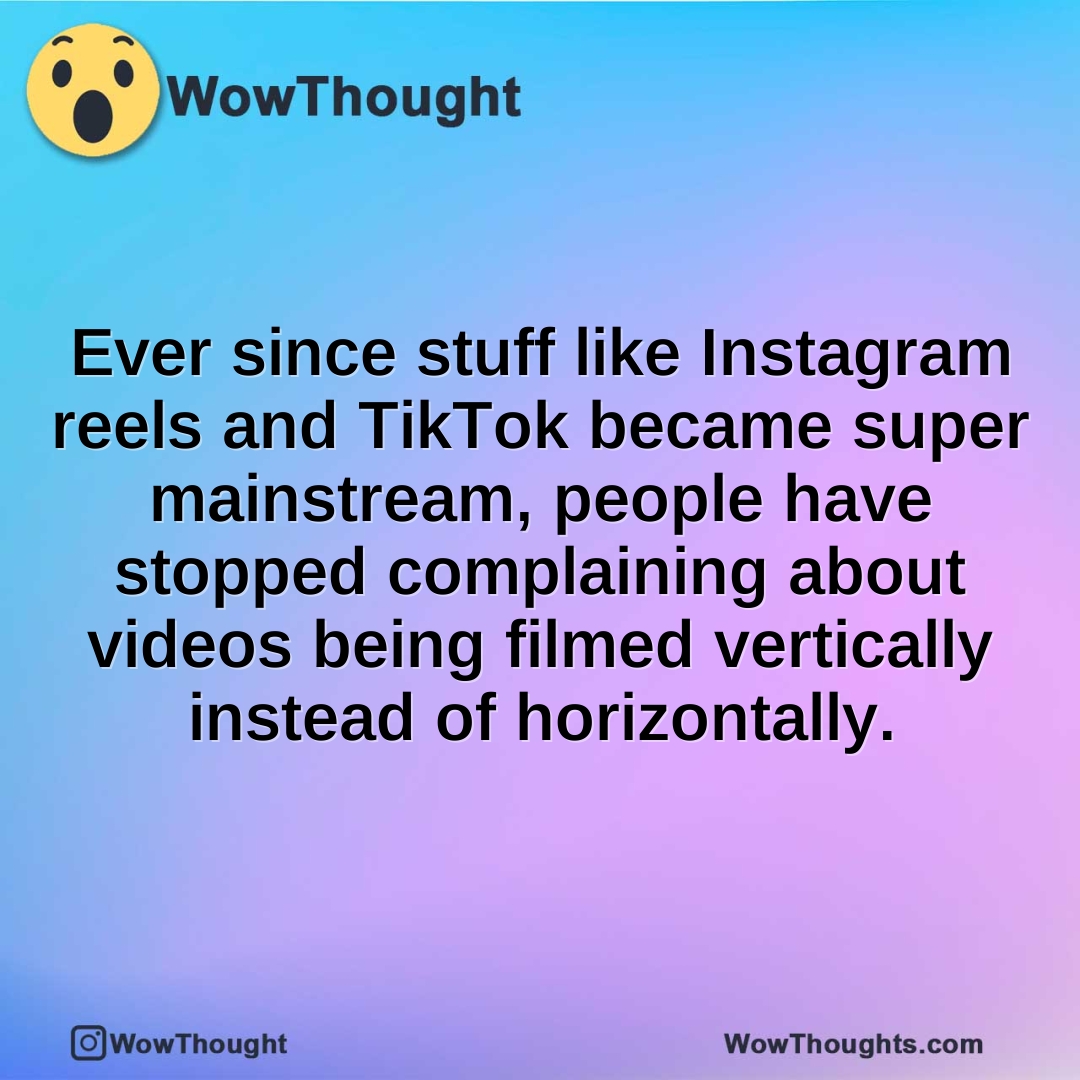 Ever since stuff like Instagram reels and TikTok became super mainstream, people have stopped complaining about videos being filmed vertically instead of horizontally.