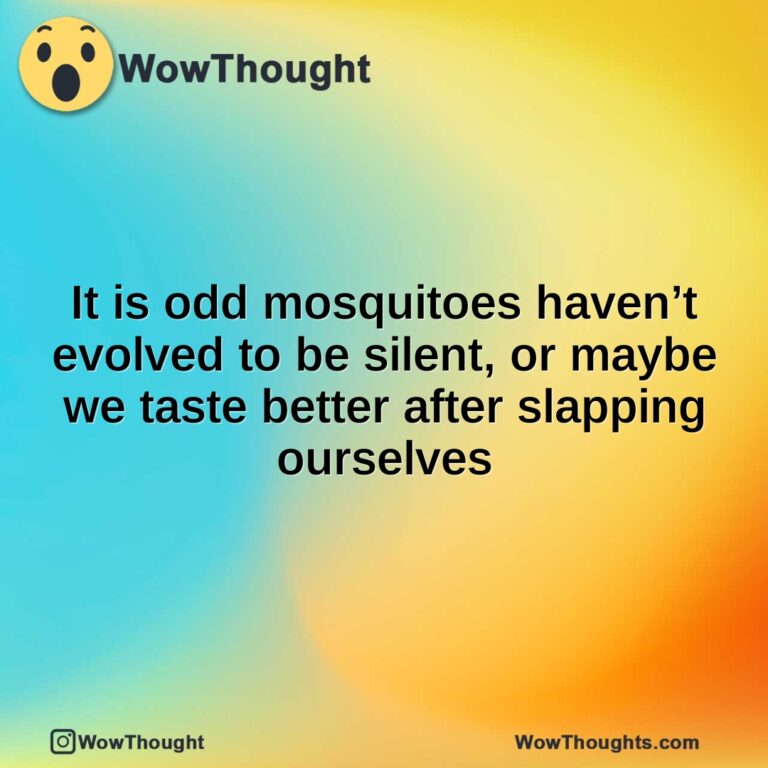 It is odd mosquitoes haven’t evolved to be silent, or maybe we taste better after slapping ourselves