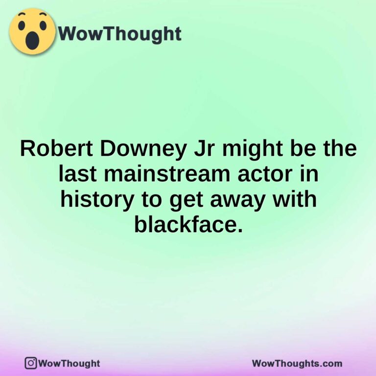 Robert Downey Jr might be the last mainstream actor in history to get away with blackface.