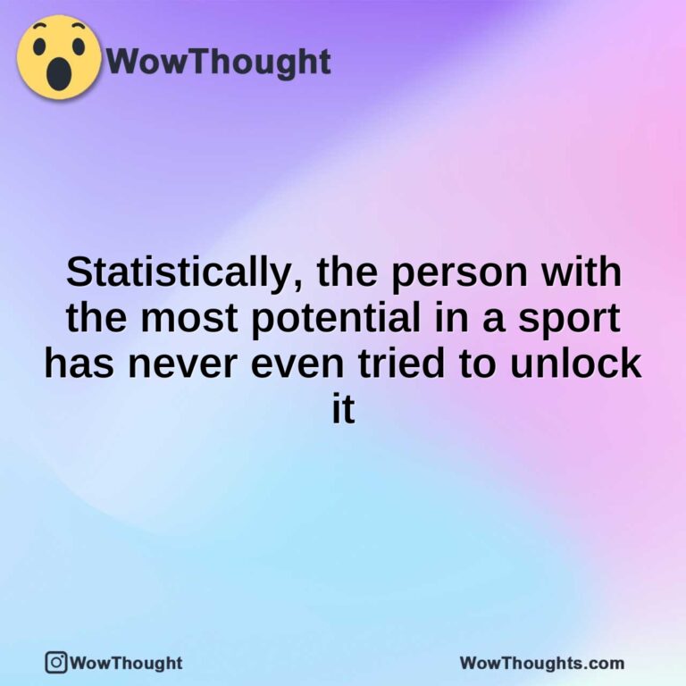 Statistically, the person with the most potential in a sport has never even tried to unlock it