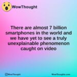 There are almost 7 billion smartphones in the world and we have yet to see a truly unexplainable phenomenon caught on video