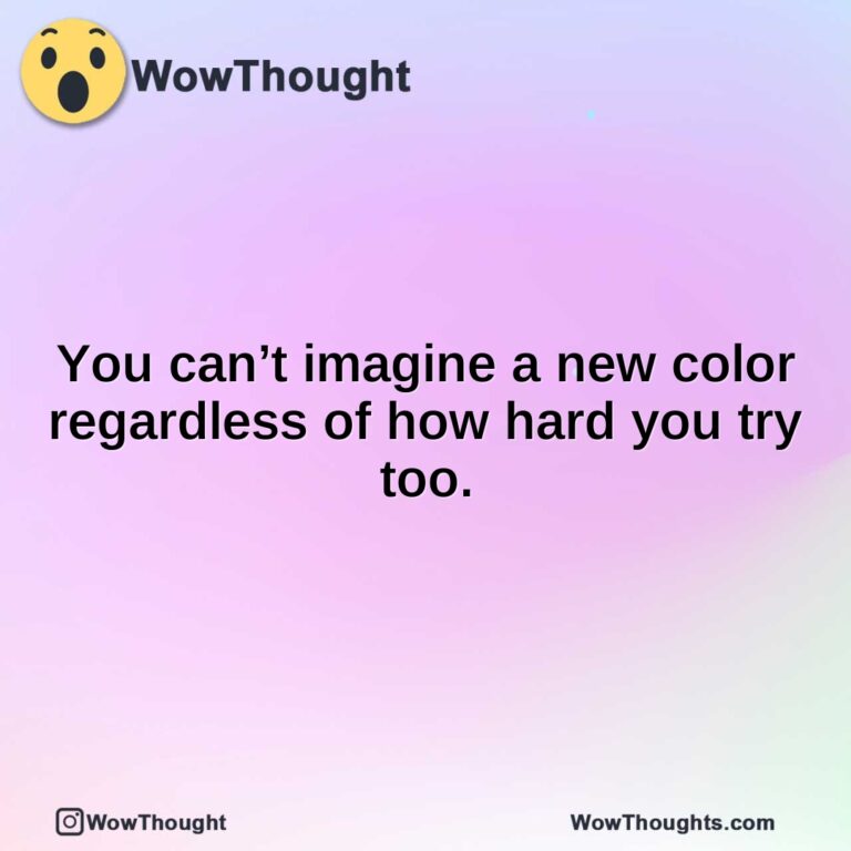 You can’t imagine a new color regardless of how hard you try too.