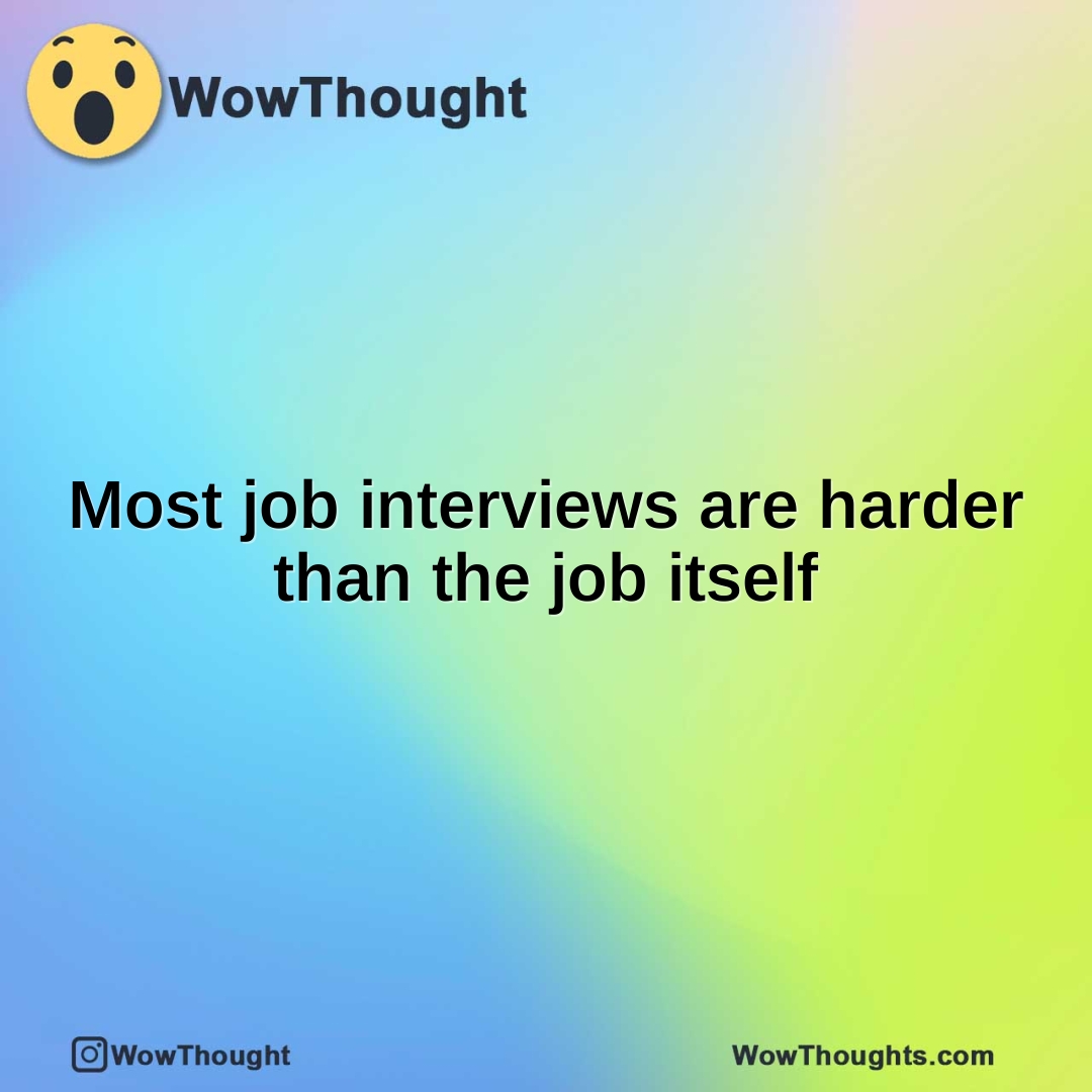 Most job interviews are harder than the job itself