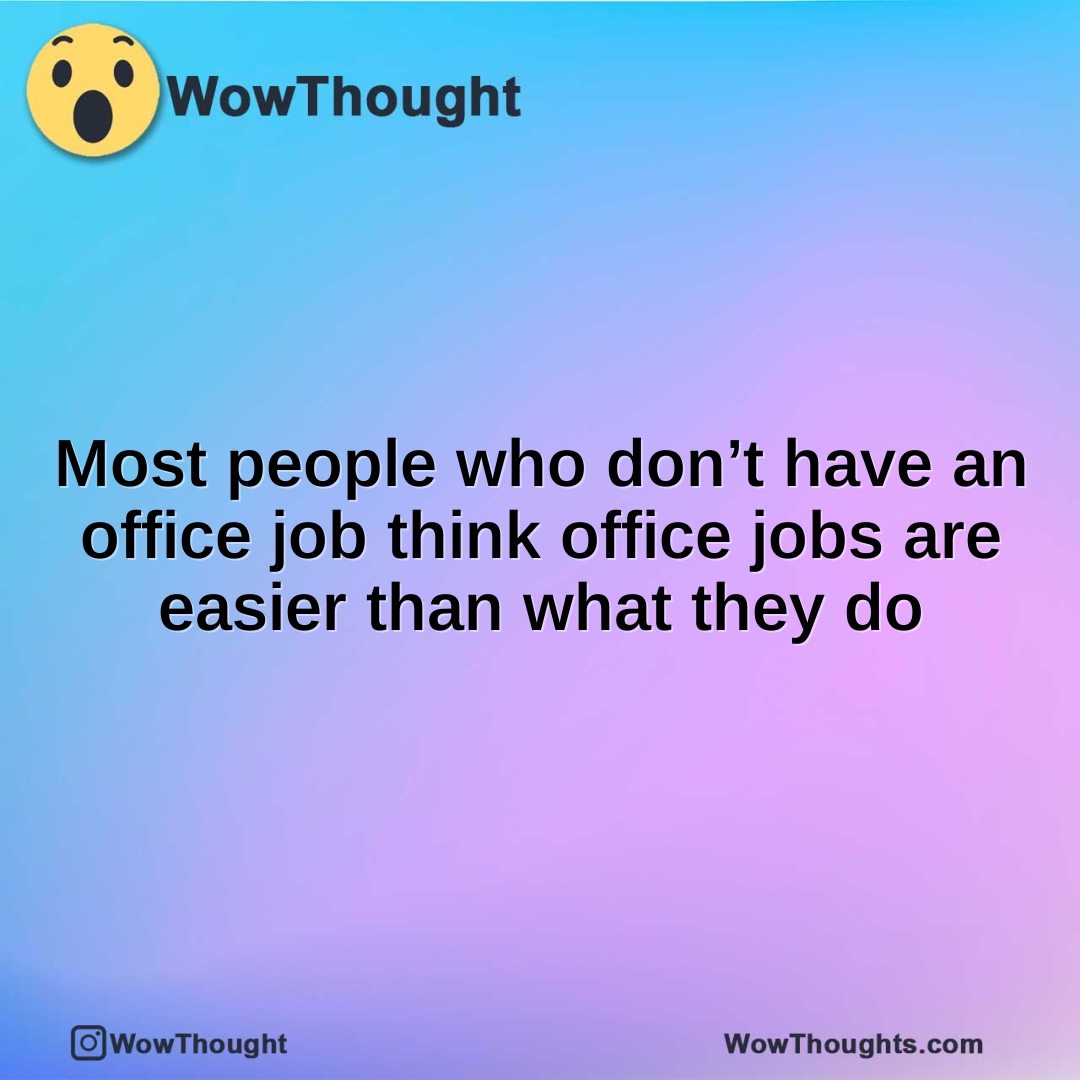 Most people who don’t have an office job think office jobs are easier than what they do