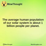 The average human population of our solar system is about 1 billion people per planet.
