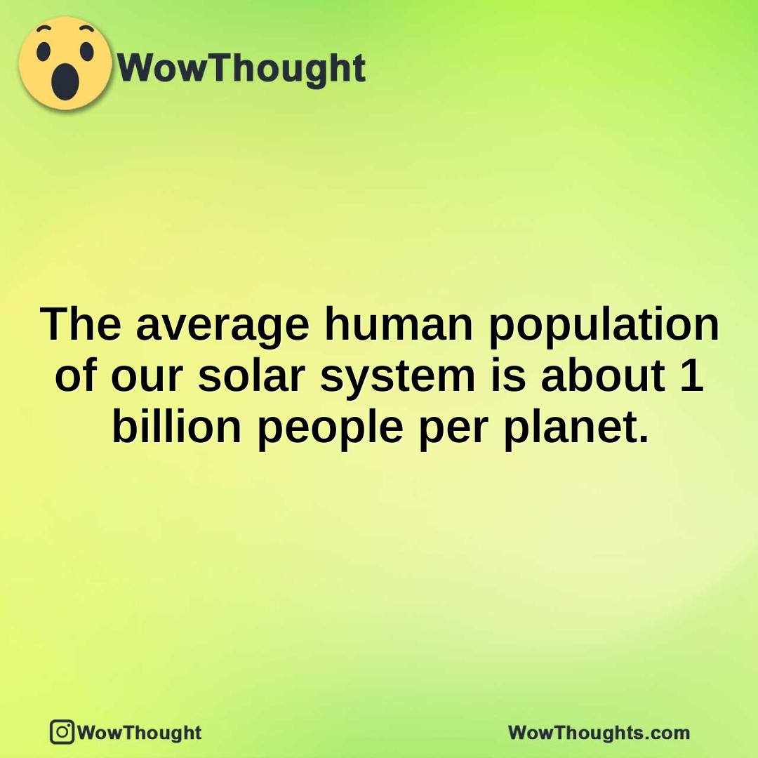 The average human population of our solar system is about 1 billion people per planet.