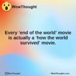 Every ‘end of the world’ movie is actually a ‘how the world survived’ movie.