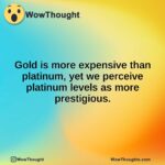 Gold is more expensive than platinum, yet we perceive platinum levels as more prestigious.