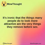 It’s ironic that the things many people do to look more attractive are the very things they remove before sex.
