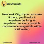 New York City, if you can make it there, you’ll make it anywhere (as long as anywhere has every possible convenience imaginable within a kilometer)