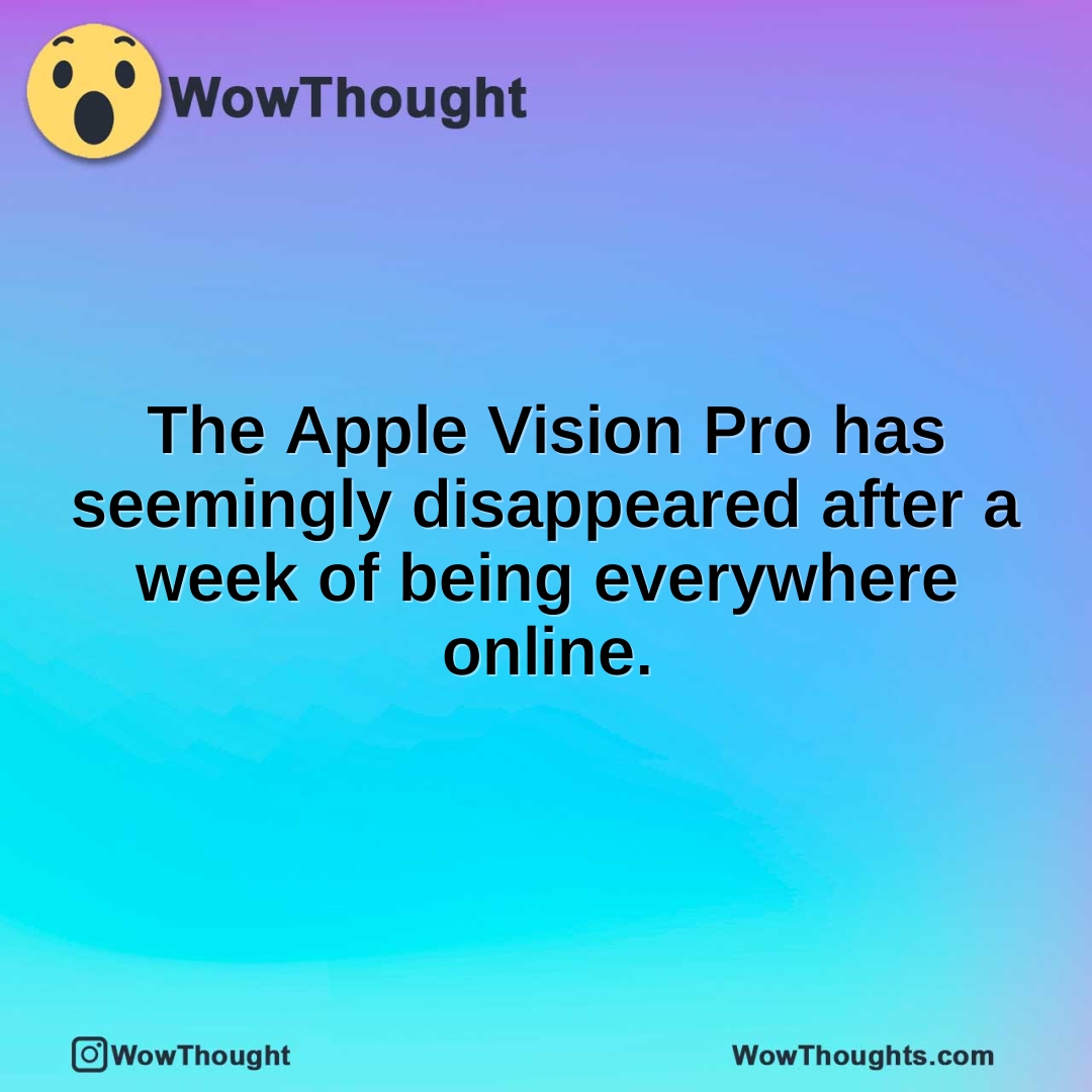 The Apple Vision Pro has seemingly disappeared after a week of being everywhere online.