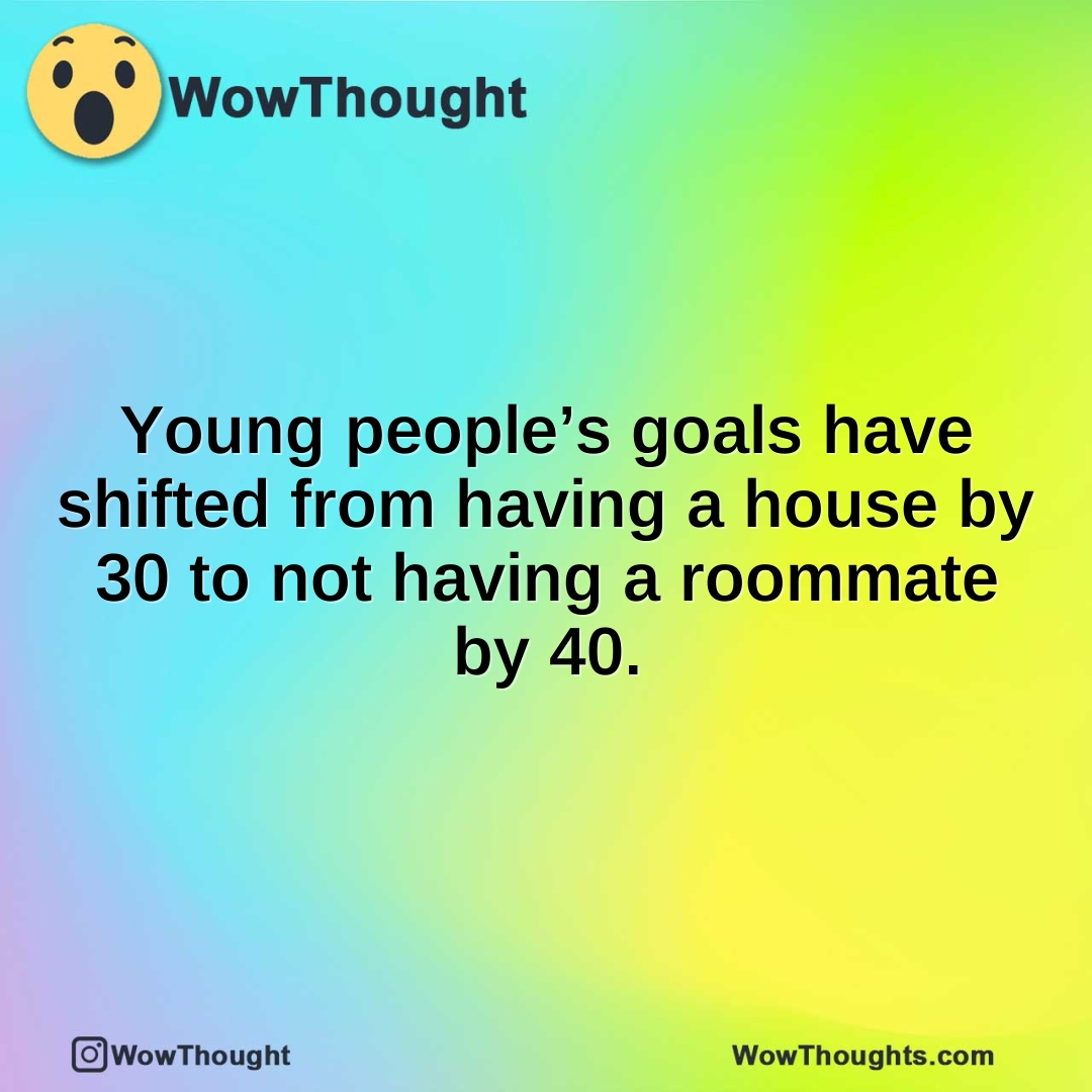 Young people’s goals have shifted from having a house by 30 to not having a roommate by 40.