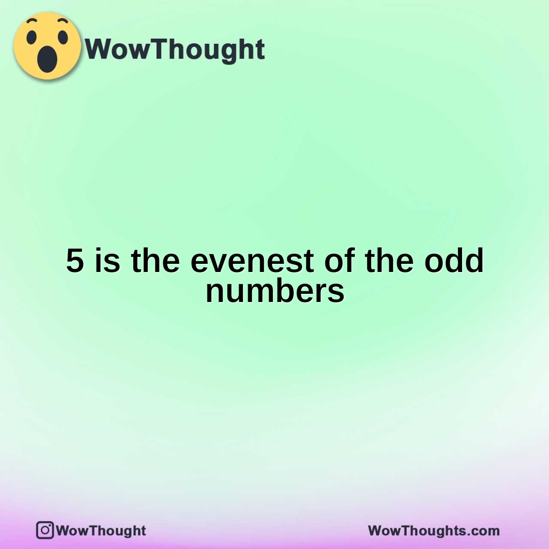 5 is the evenest of the odd numbers