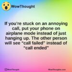 If you’re stuck on an annoying call, put your phone on airplane mode instead of just hanging up. The other person will see “call failed” instead of “call ended”
