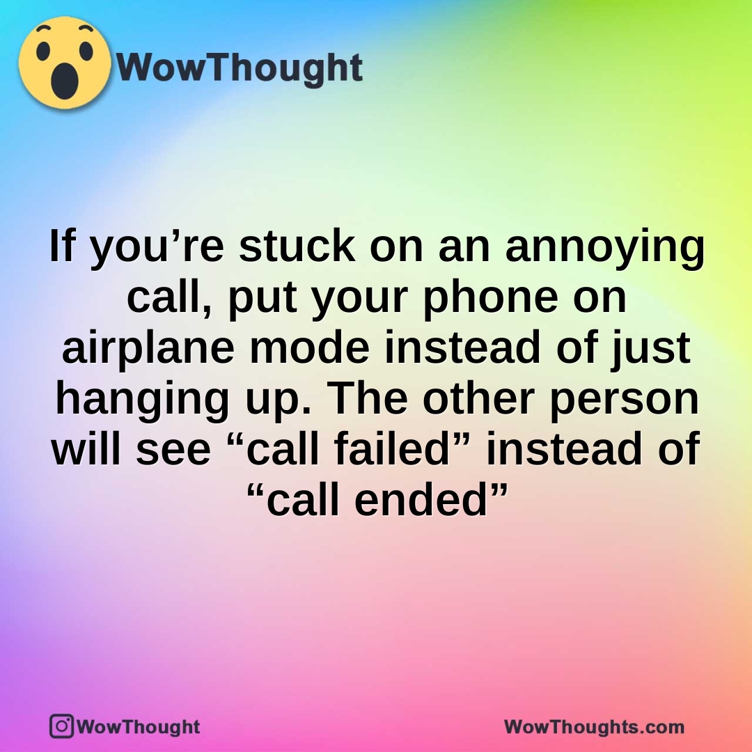 If you’re stuck on an annoying call, put your phone on airplane mode instead of just hanging up. The other person will see “call failed” instead of “call ended”