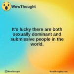 It’s lucky there are both sexually dominant and submissive people in the world.