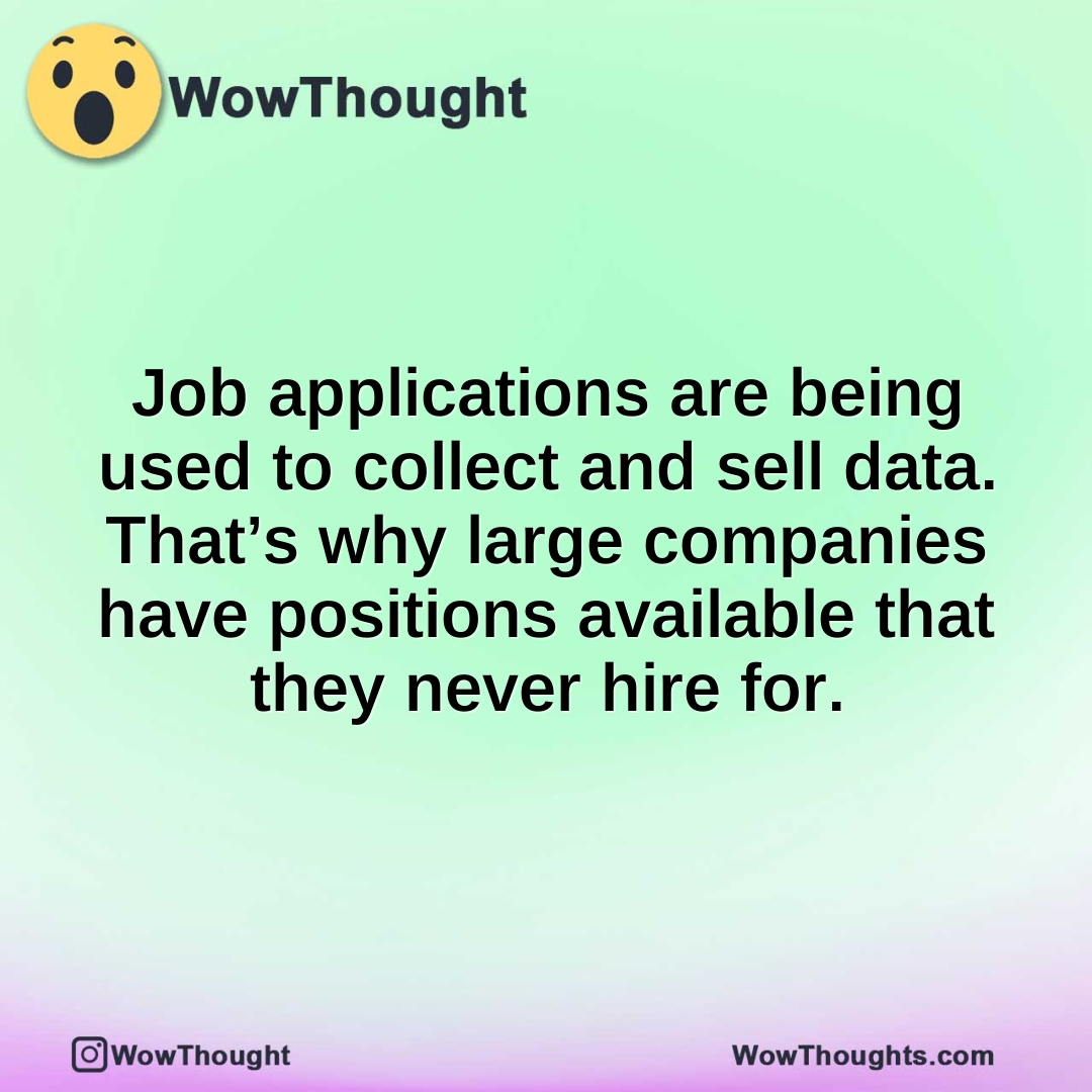 Job applications are being used to collect and sell data. That’s why large companies have positions available that they never hire for.