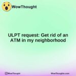 ULPT request: Get rid of an ATM in my neighborhood