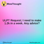 ULPT Request; I need to make 1.2k in a week. Any advice?