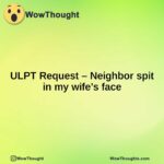 ULPT Request – Neighbor spit in my wife’s face