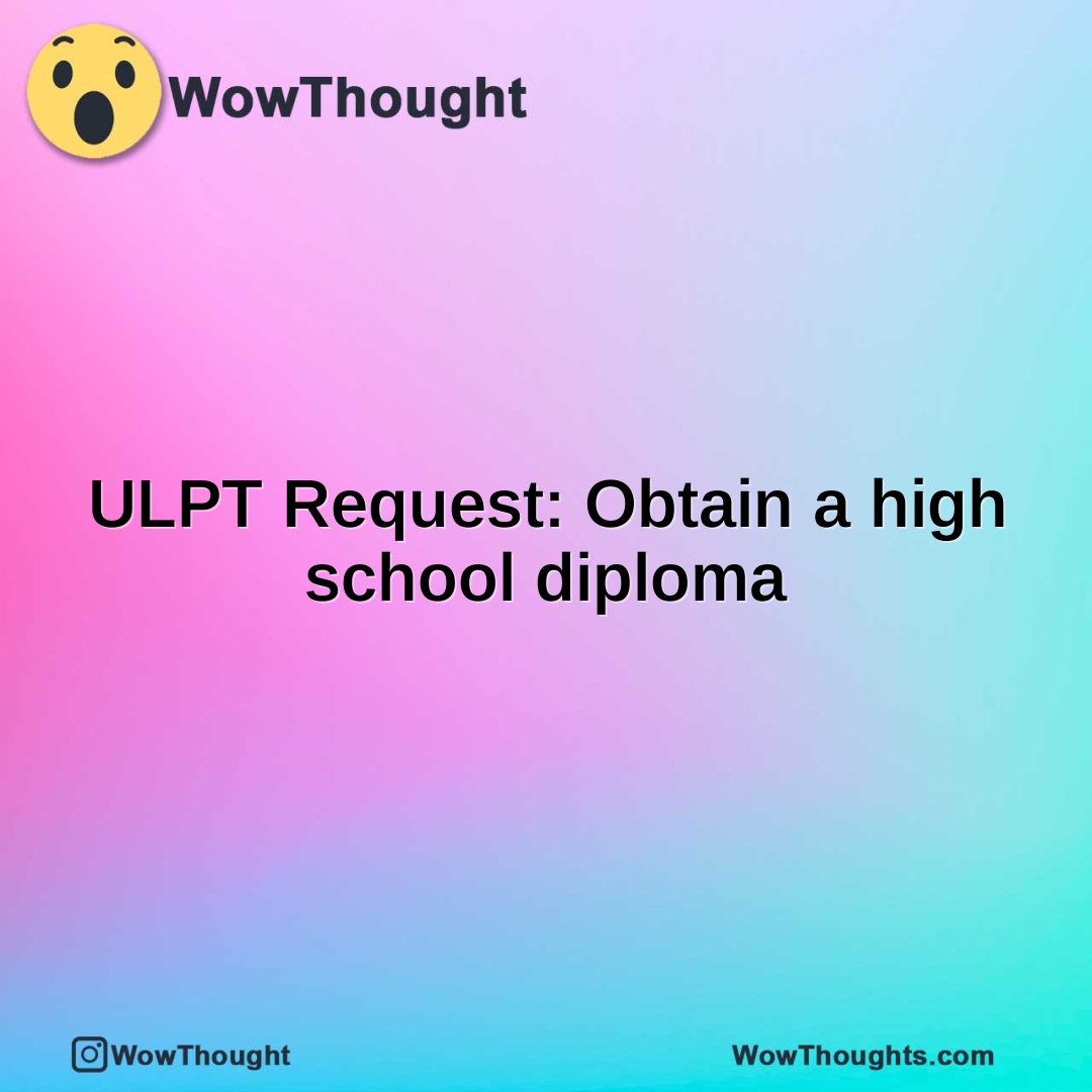 ULPT Request: Obtain a high school diploma