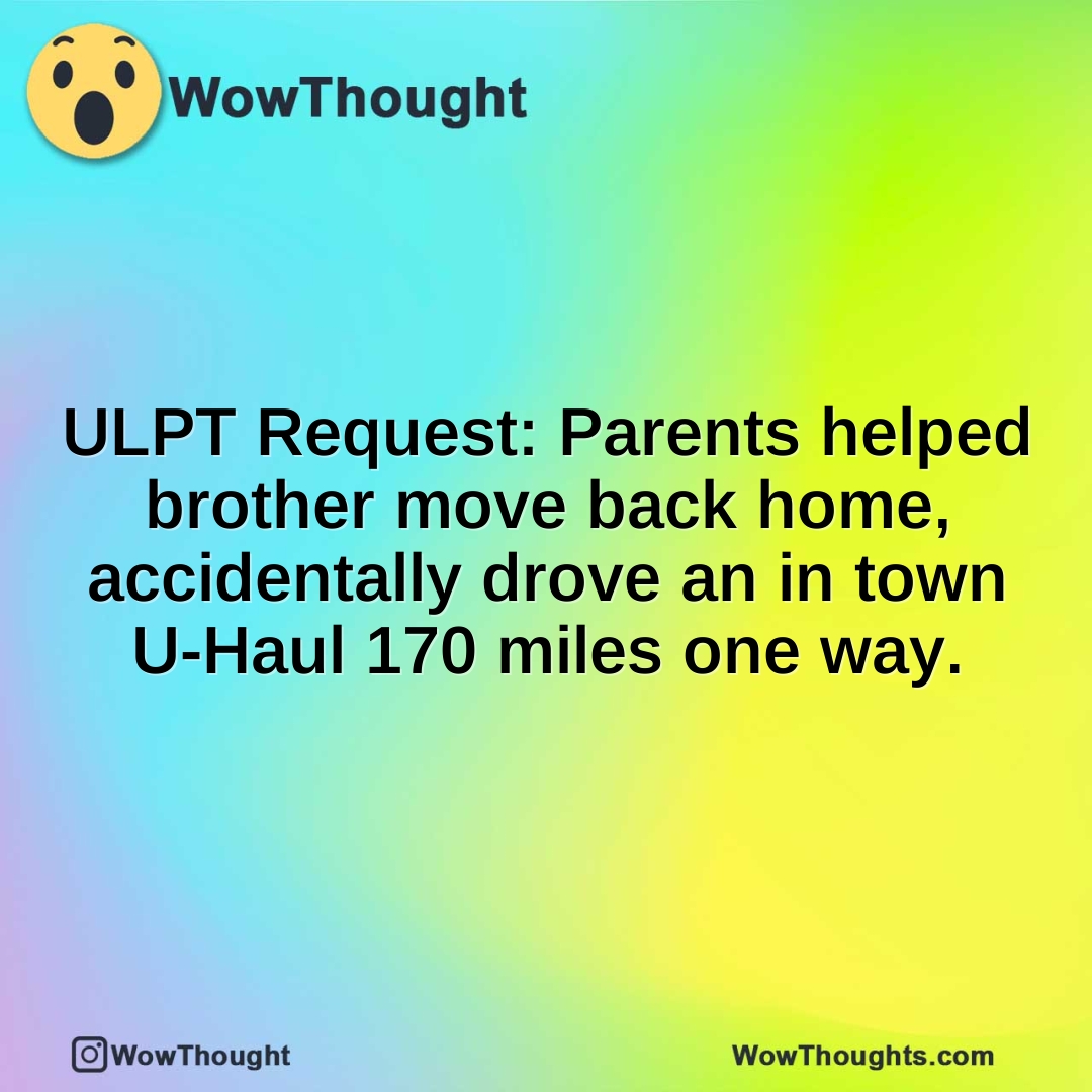 ULPT Request: Parents helped brother move back home, accidentally drove an in town U-Haul 170 miles one way.