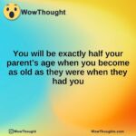 You will be exactly half your parent’s age when you become as old as they were when they had you