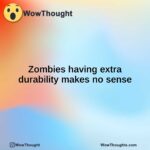 Zombies having extra durability makes no sense