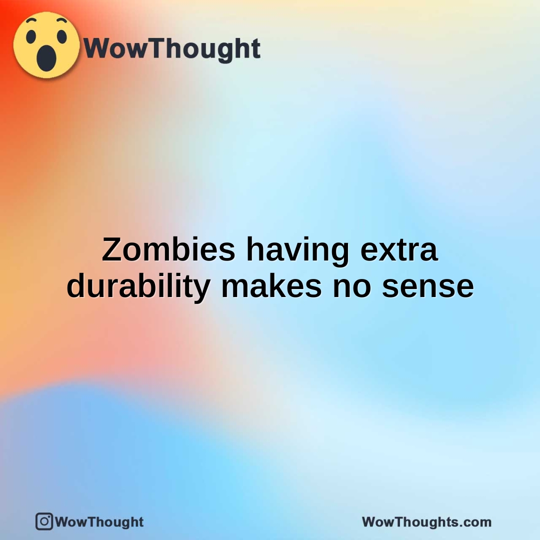 Zombies having extra durability makes no sense