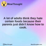 A lot of adults think they hate certain foods because their parents just didn’t know how to cook.