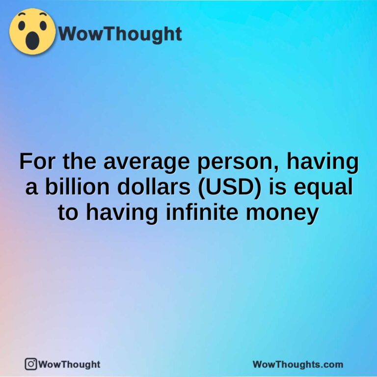 For the average person, having a billion dollars (USD) is equal to having infinite money
