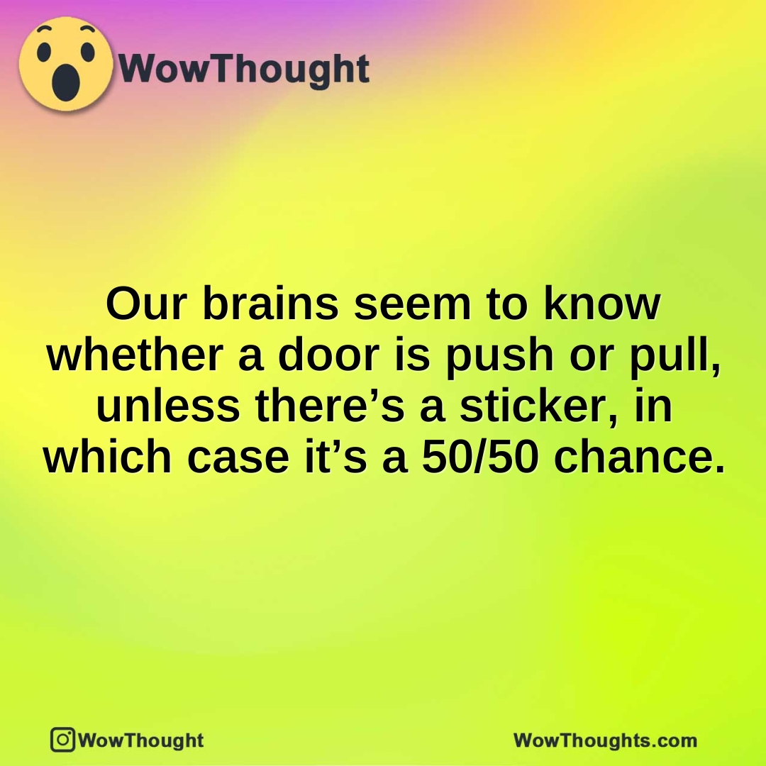 Our brains seem to know whether a door is push or pull, unless there’s a sticker, in which case it’s a 50/50 chance.