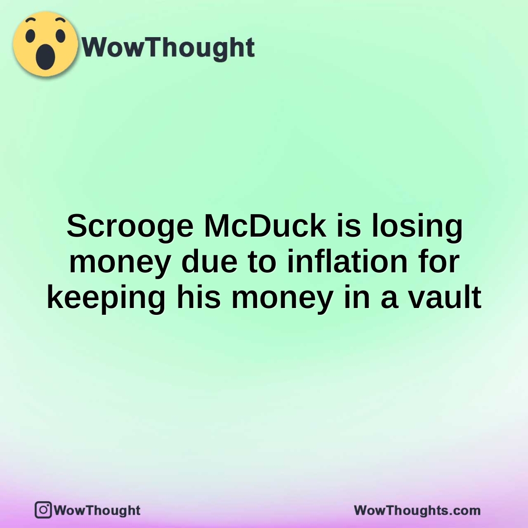 Scrooge McDuck is losing money due to inflation for keeping his money in a vault