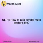ULPT: How to ruin crystal meth dealer’s life?
