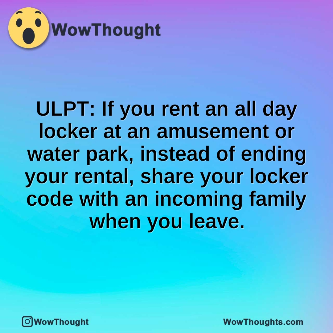 ULPT: If you rent an all day locker at an amusement or water park, instead of ending your rental, share your locker code with an incoming family when you leave.