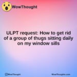 ULPT request: How to get rid of a group of thugs sitting daily on my window sills