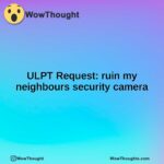 ULPT Request: ruin my neighbours security camera