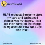 ULPT request: Someone stole my card and cashapped themselves my money. I can see their name on the charge in my account. How can I use this info?