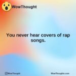 You never hear covers of rap songs.