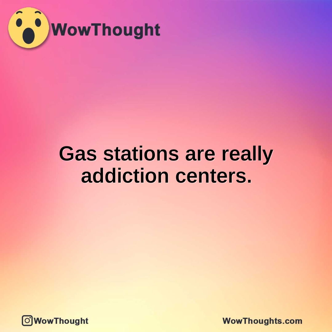 Gas stations are really addiction centers.