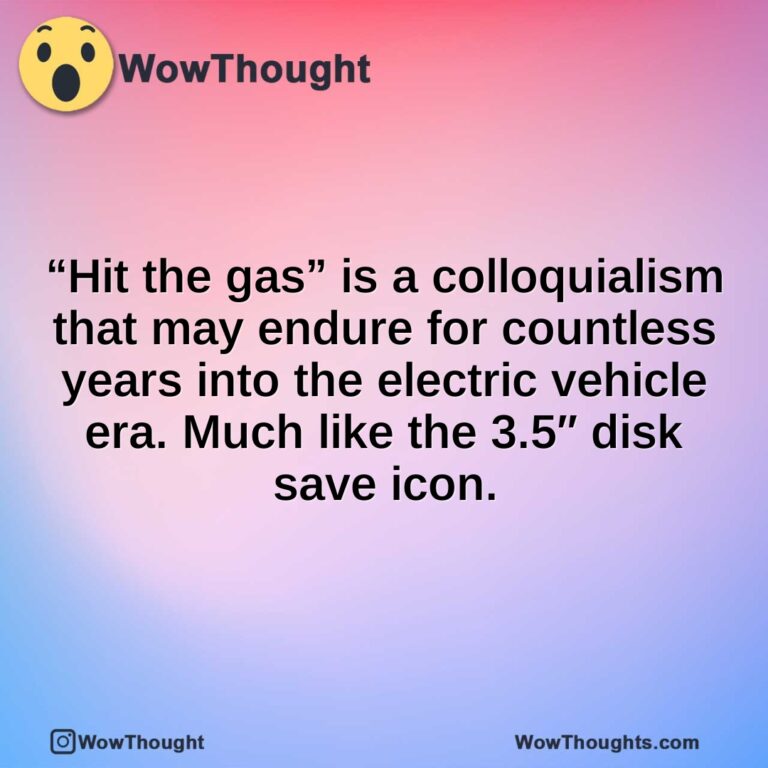 “Hit the gas” is a colloquialism that may endure for countless years into the electric vehicle era. Much like the 3.5″ disk save icon.