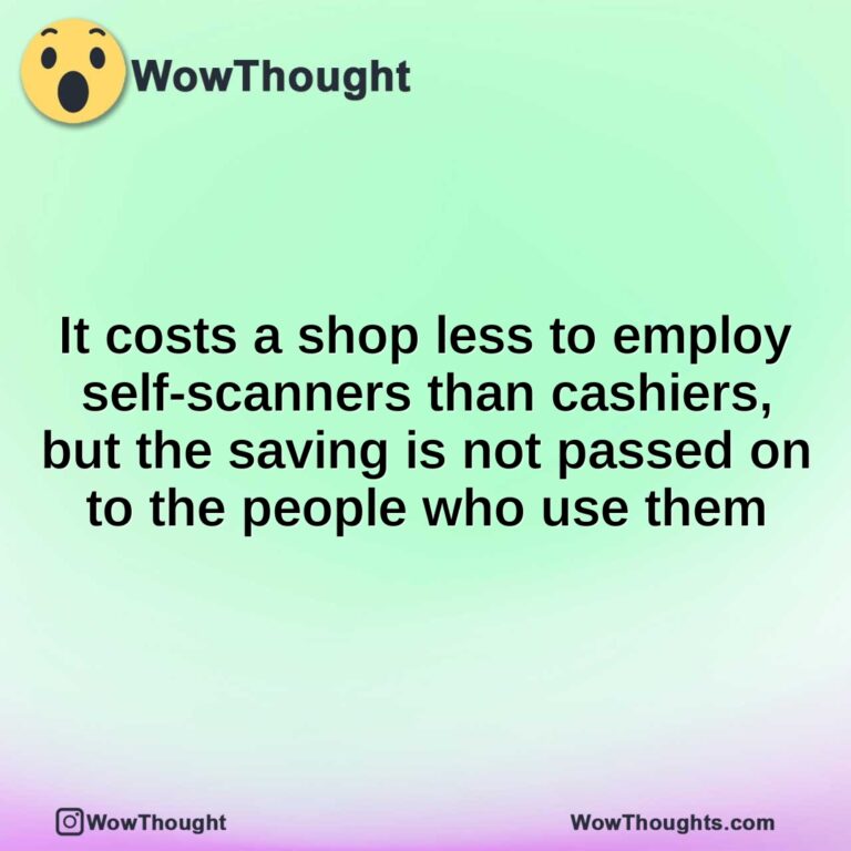 It costs a shop less to employ self-scanners than cashiers, but the saving is not passed on to the people who use them